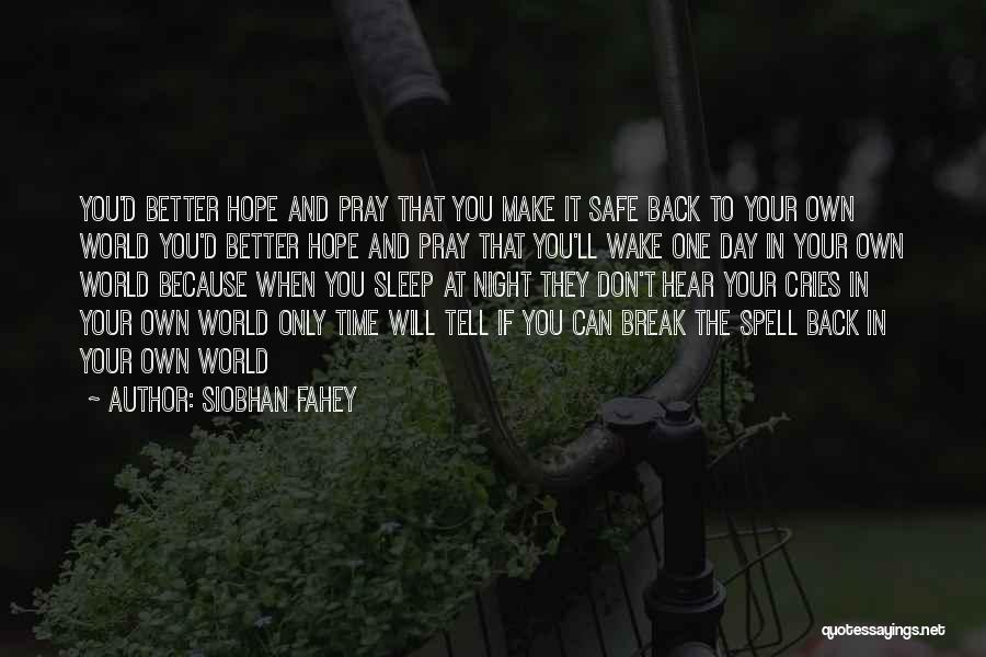 Siobhan Fahey Quotes: You'd Better Hope And Pray That You Make It Safe Back To Your Own World You'd Better Hope And Pray