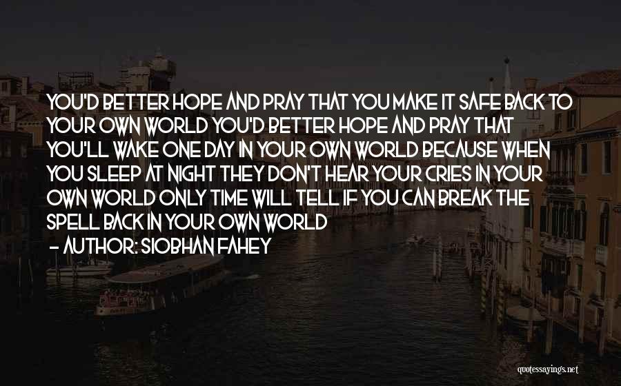 Siobhan Fahey Quotes: You'd Better Hope And Pray That You Make It Safe Back To Your Own World You'd Better Hope And Pray