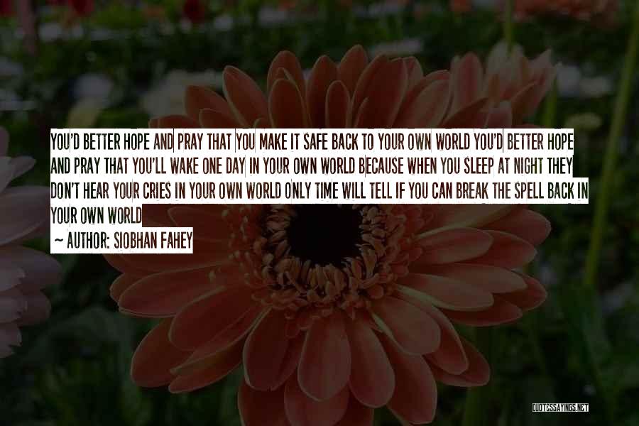 Siobhan Fahey Quotes: You'd Better Hope And Pray That You Make It Safe Back To Your Own World You'd Better Hope And Pray