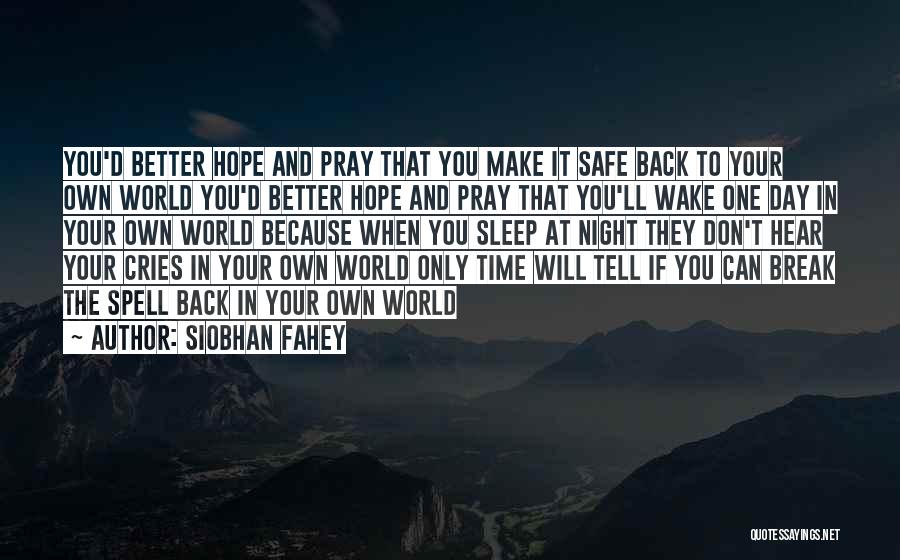 Siobhan Fahey Quotes: You'd Better Hope And Pray That You Make It Safe Back To Your Own World You'd Better Hope And Pray