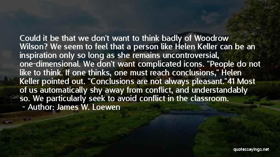 James W. Loewen Quotes: Could It Be That We Don't Want To Think Badly Of Woodrow Wilson? We Seem To Feel That A Person