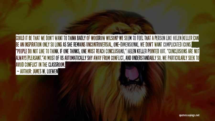 James W. Loewen Quotes: Could It Be That We Don't Want To Think Badly Of Woodrow Wilson? We Seem To Feel That A Person