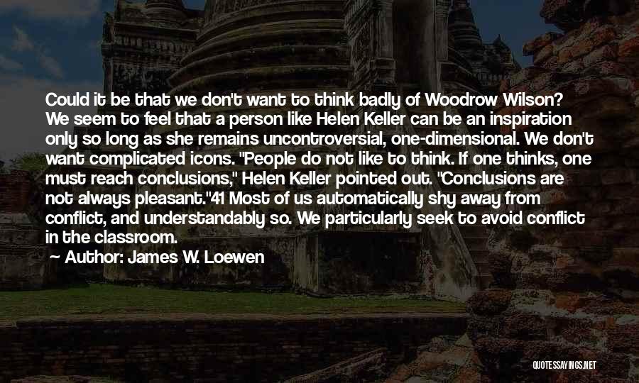 James W. Loewen Quotes: Could It Be That We Don't Want To Think Badly Of Woodrow Wilson? We Seem To Feel That A Person