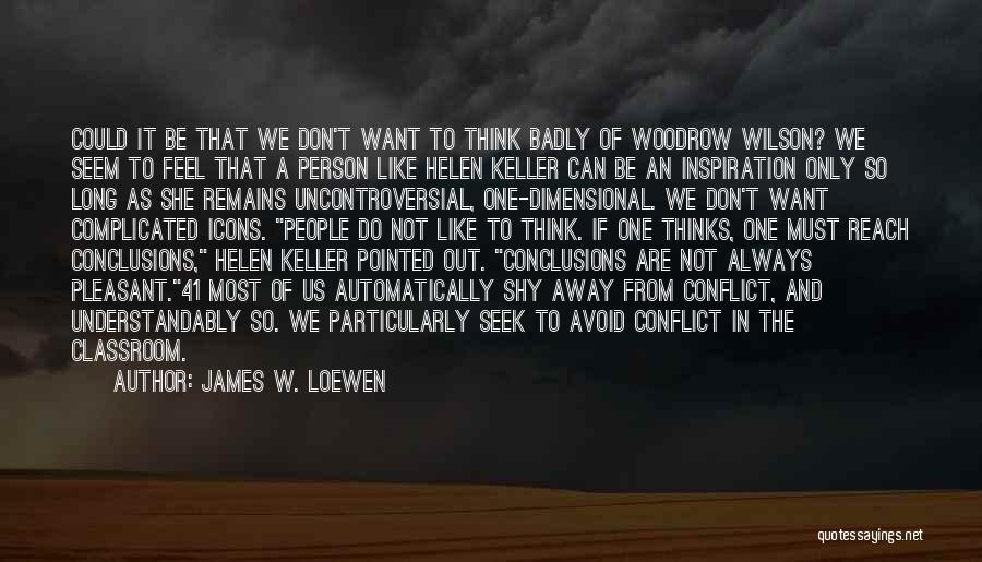 James W. Loewen Quotes: Could It Be That We Don't Want To Think Badly Of Woodrow Wilson? We Seem To Feel That A Person