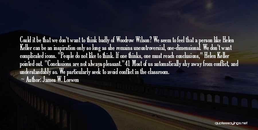 James W. Loewen Quotes: Could It Be That We Don't Want To Think Badly Of Woodrow Wilson? We Seem To Feel That A Person