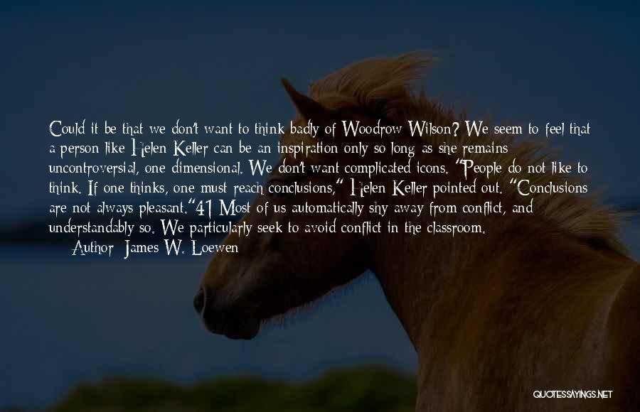 James W. Loewen Quotes: Could It Be That We Don't Want To Think Badly Of Woodrow Wilson? We Seem To Feel That A Person