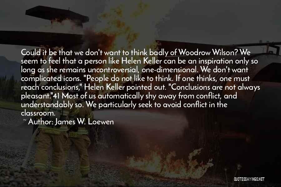 James W. Loewen Quotes: Could It Be That We Don't Want To Think Badly Of Woodrow Wilson? We Seem To Feel That A Person