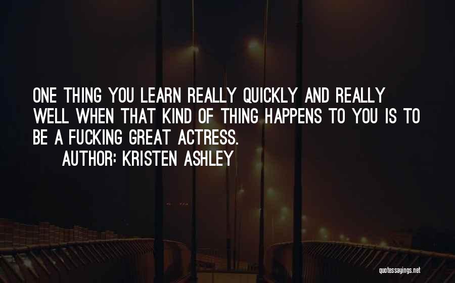 Kristen Ashley Quotes: One Thing You Learn Really Quickly And Really Well When That Kind Of Thing Happens To You Is To Be