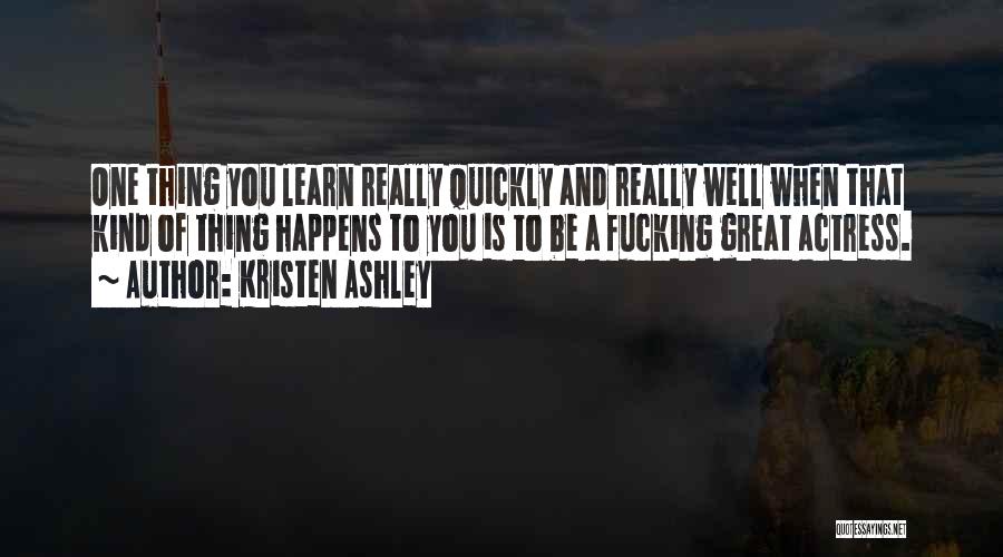 Kristen Ashley Quotes: One Thing You Learn Really Quickly And Really Well When That Kind Of Thing Happens To You Is To Be