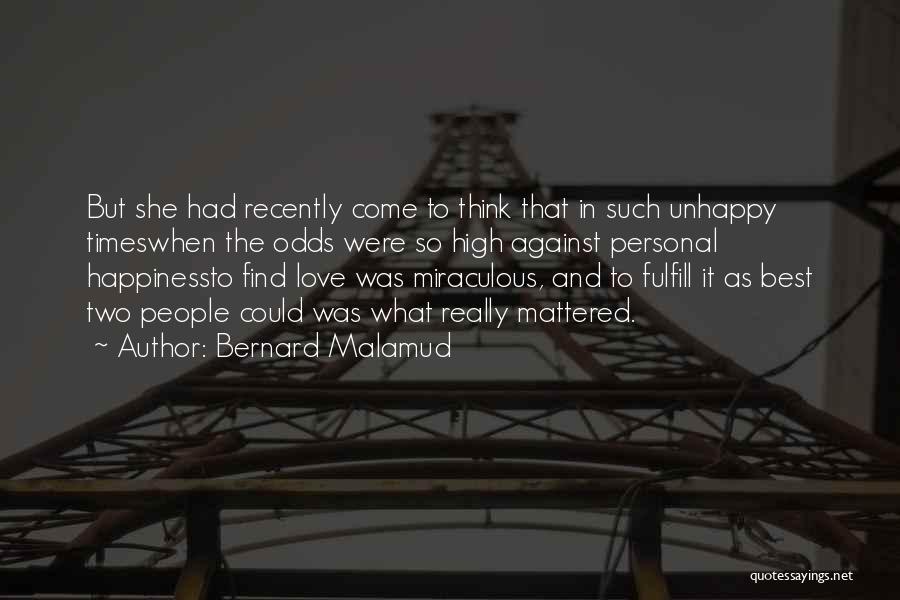 Bernard Malamud Quotes: But She Had Recently Come To Think That In Such Unhappy Timeswhen The Odds Were So High Against Personal Happinessto