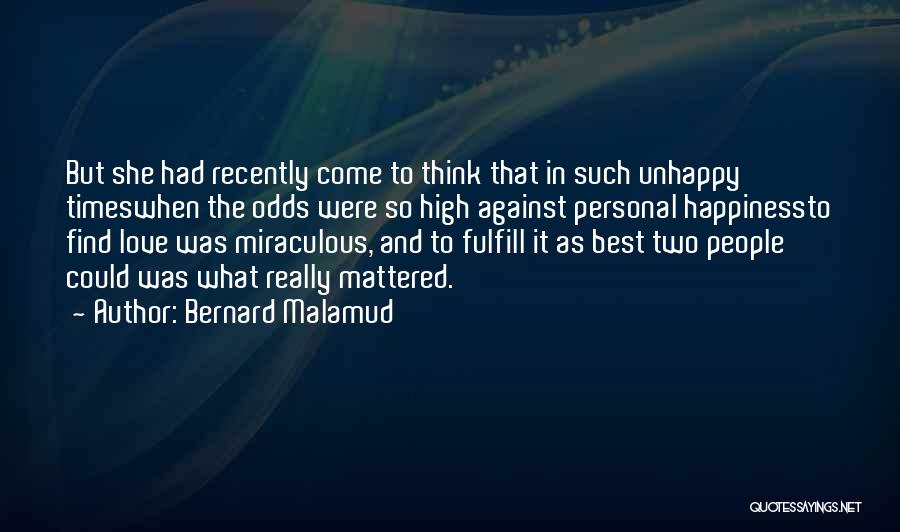 Bernard Malamud Quotes: But She Had Recently Come To Think That In Such Unhappy Timeswhen The Odds Were So High Against Personal Happinessto