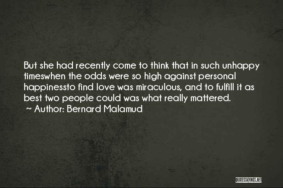 Bernard Malamud Quotes: But She Had Recently Come To Think That In Such Unhappy Timeswhen The Odds Were So High Against Personal Happinessto