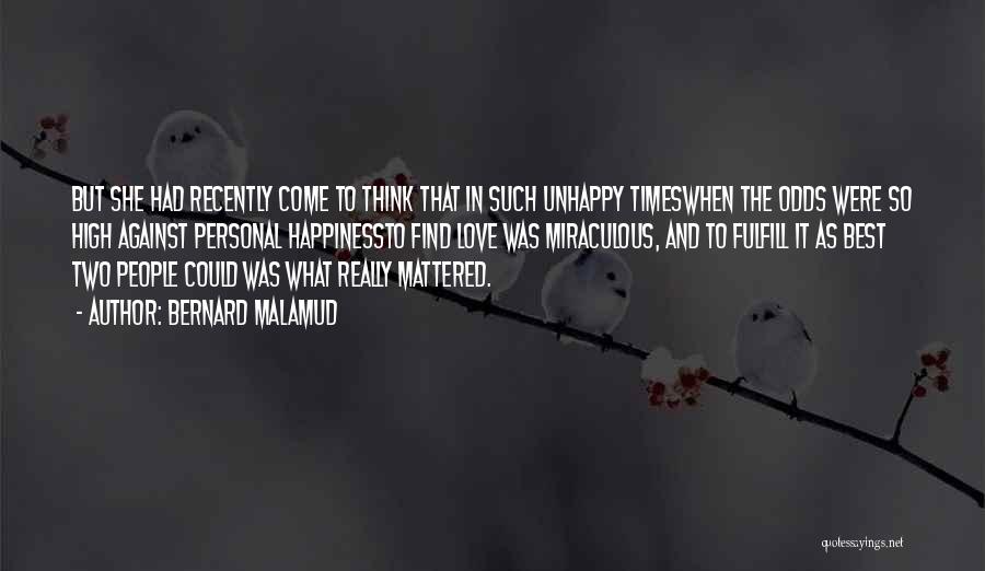 Bernard Malamud Quotes: But She Had Recently Come To Think That In Such Unhappy Timeswhen The Odds Were So High Against Personal Happinessto