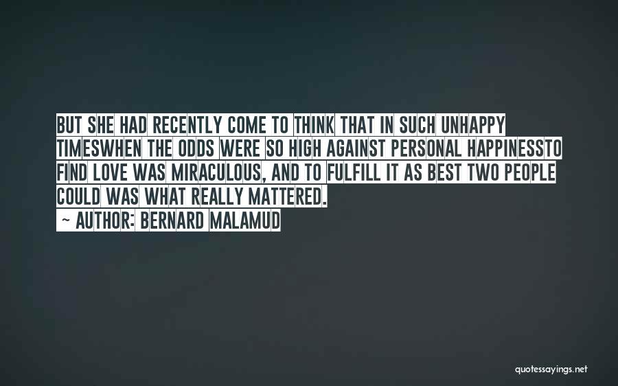 Bernard Malamud Quotes: But She Had Recently Come To Think That In Such Unhappy Timeswhen The Odds Were So High Against Personal Happinessto