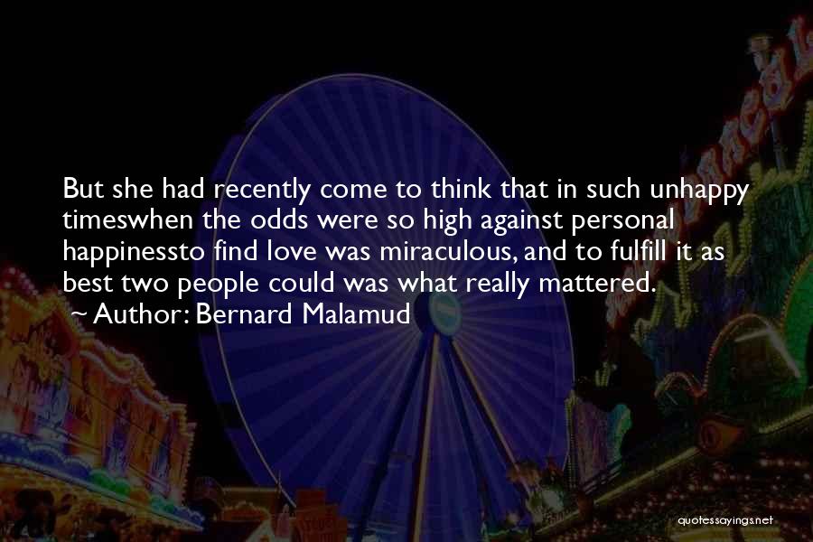 Bernard Malamud Quotes: But She Had Recently Come To Think That In Such Unhappy Timeswhen The Odds Were So High Against Personal Happinessto