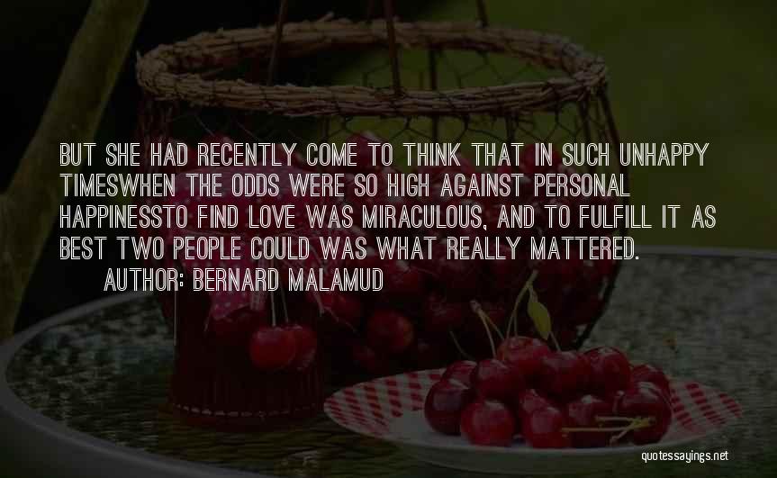 Bernard Malamud Quotes: But She Had Recently Come To Think That In Such Unhappy Timeswhen The Odds Were So High Against Personal Happinessto