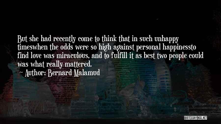 Bernard Malamud Quotes: But She Had Recently Come To Think That In Such Unhappy Timeswhen The Odds Were So High Against Personal Happinessto