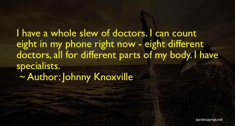 Johnny Knoxville Quotes: I Have A Whole Slew Of Doctors. I Can Count Eight In My Phone Right Now - Eight Different Doctors,