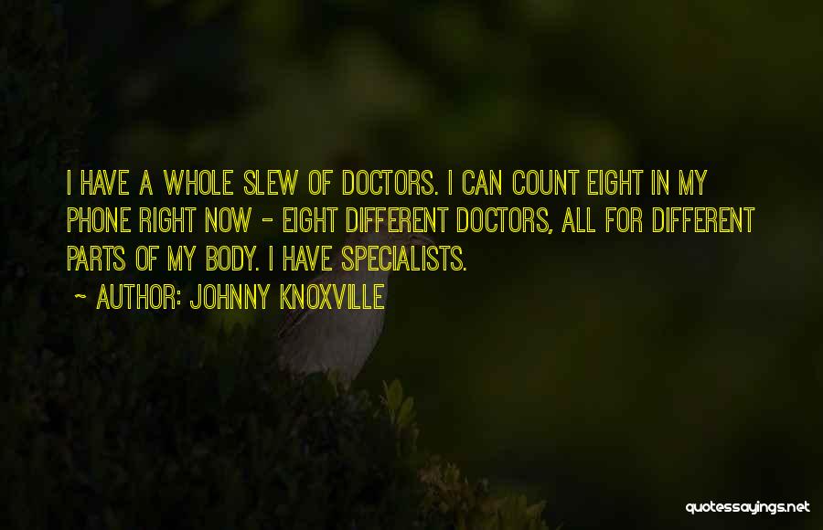 Johnny Knoxville Quotes: I Have A Whole Slew Of Doctors. I Can Count Eight In My Phone Right Now - Eight Different Doctors,