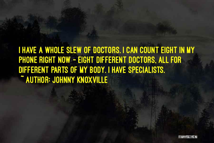 Johnny Knoxville Quotes: I Have A Whole Slew Of Doctors. I Can Count Eight In My Phone Right Now - Eight Different Doctors,