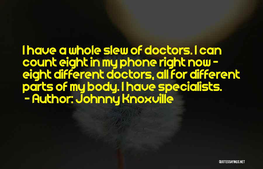 Johnny Knoxville Quotes: I Have A Whole Slew Of Doctors. I Can Count Eight In My Phone Right Now - Eight Different Doctors,