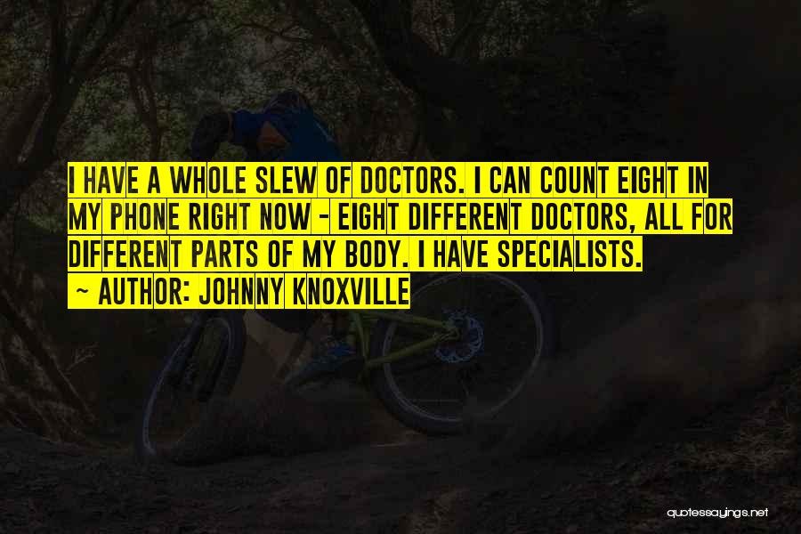 Johnny Knoxville Quotes: I Have A Whole Slew Of Doctors. I Can Count Eight In My Phone Right Now - Eight Different Doctors,