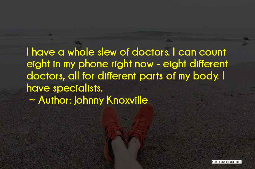 Johnny Knoxville Quotes: I Have A Whole Slew Of Doctors. I Can Count Eight In My Phone Right Now - Eight Different Doctors,