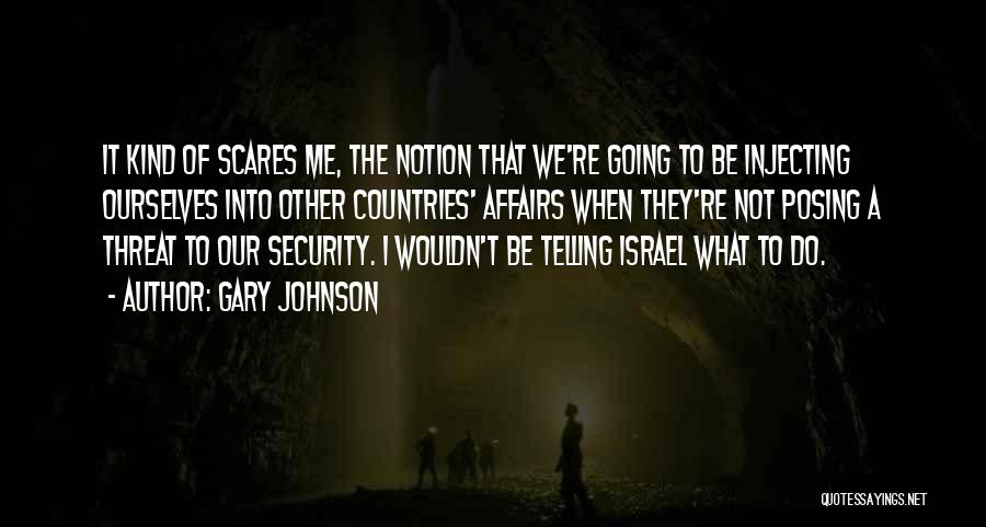 Gary Johnson Quotes: It Kind Of Scares Me, The Notion That We're Going To Be Injecting Ourselves Into Other Countries' Affairs When They're