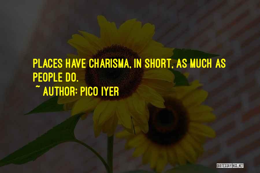 Pico Iyer Quotes: Places Have Charisma, In Short, As Much As People Do.