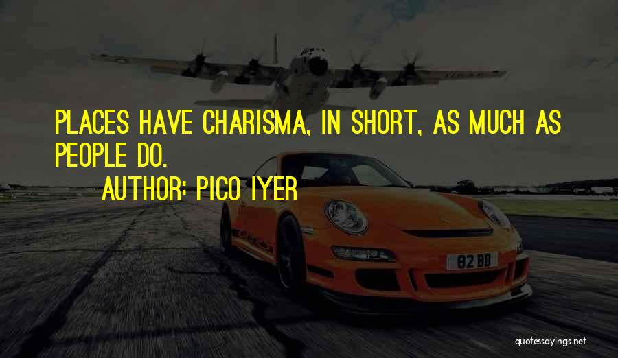 Pico Iyer Quotes: Places Have Charisma, In Short, As Much As People Do.