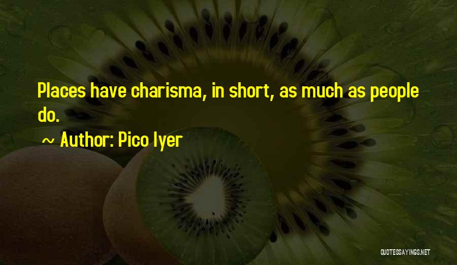 Pico Iyer Quotes: Places Have Charisma, In Short, As Much As People Do.