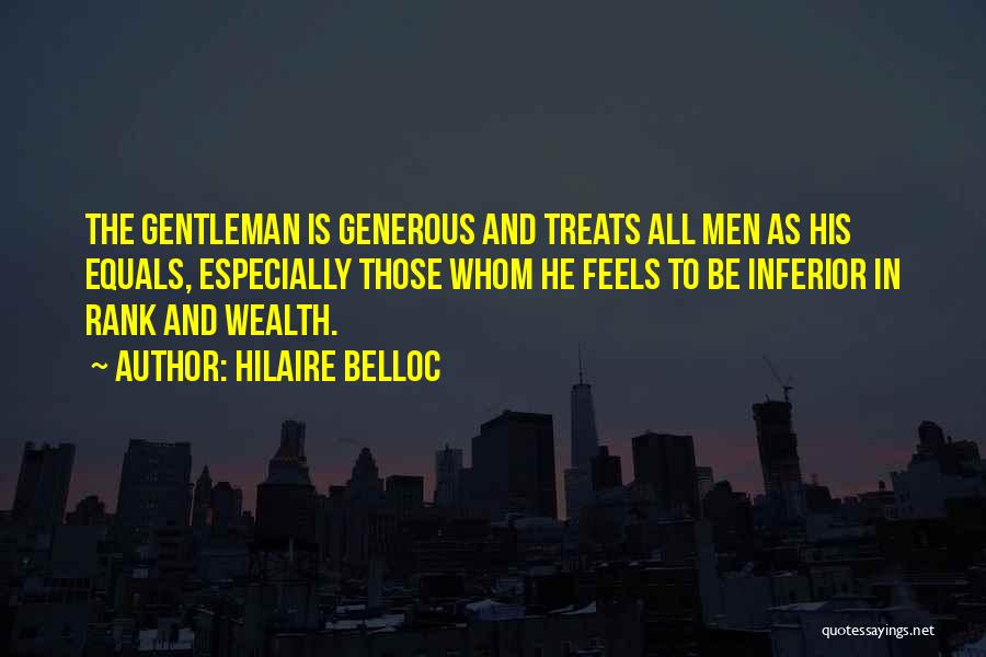 Hilaire Belloc Quotes: The Gentleman Is Generous And Treats All Men As His Equals, Especially Those Whom He Feels To Be Inferior In