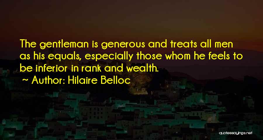 Hilaire Belloc Quotes: The Gentleman Is Generous And Treats All Men As His Equals, Especially Those Whom He Feels To Be Inferior In