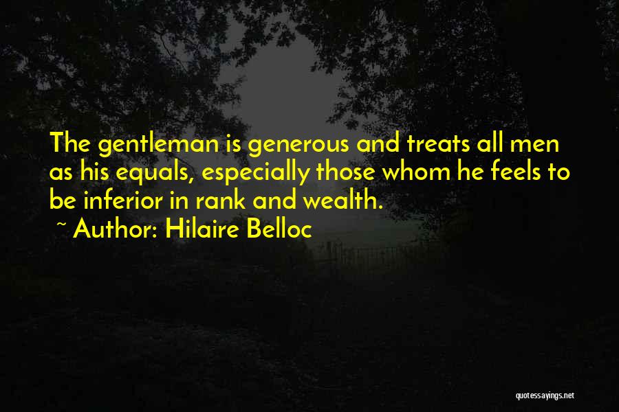Hilaire Belloc Quotes: The Gentleman Is Generous And Treats All Men As His Equals, Especially Those Whom He Feels To Be Inferior In