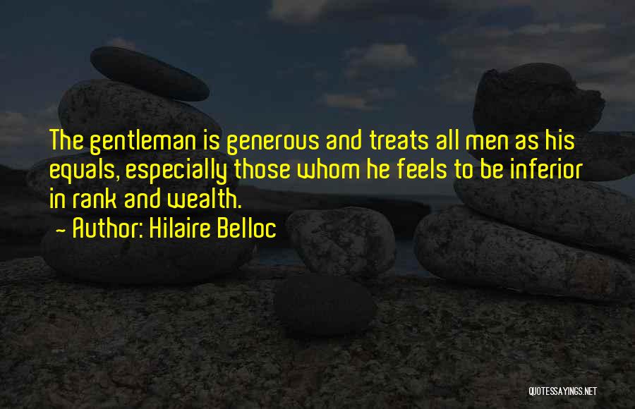 Hilaire Belloc Quotes: The Gentleman Is Generous And Treats All Men As His Equals, Especially Those Whom He Feels To Be Inferior In