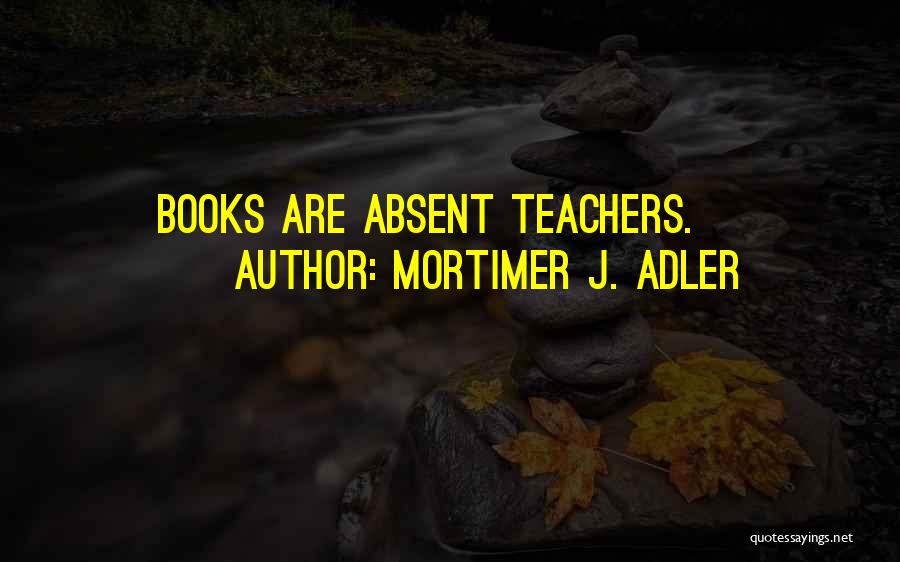 Mortimer J. Adler Quotes: Books Are Absent Teachers.