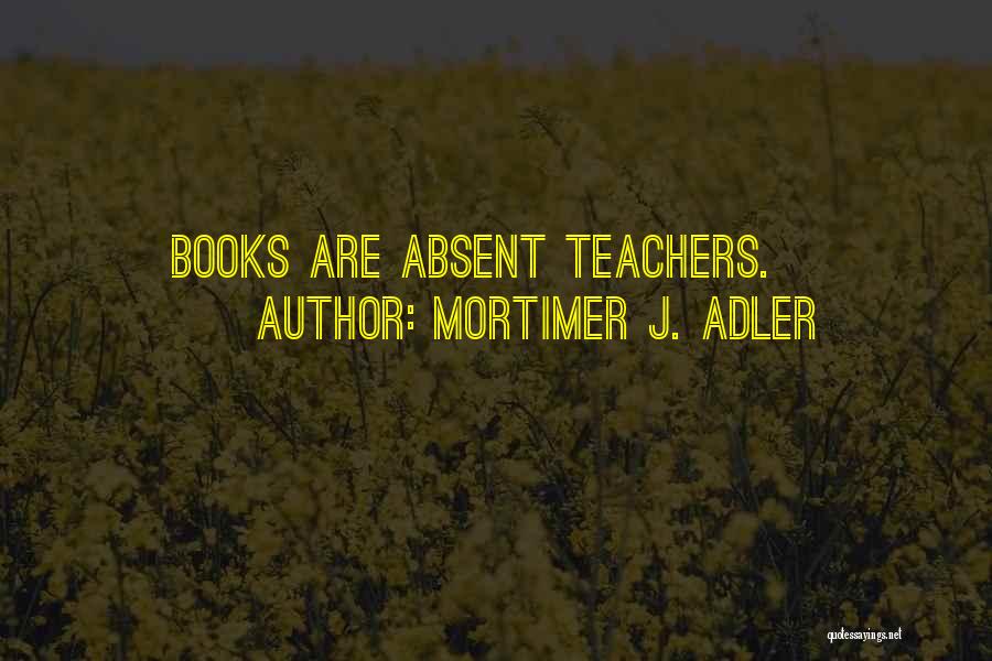 Mortimer J. Adler Quotes: Books Are Absent Teachers.