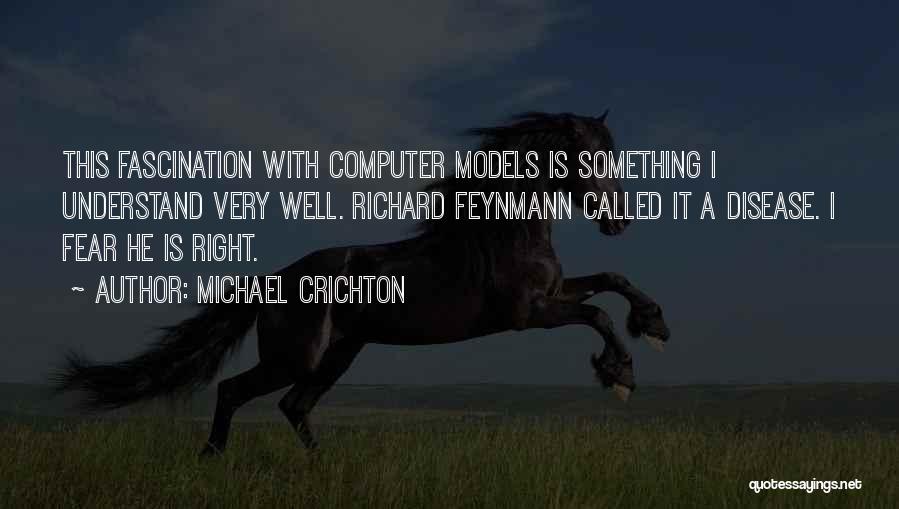 Michael Crichton Quotes: This Fascination With Computer Models Is Something I Understand Very Well. Richard Feynmann Called It A Disease. I Fear He