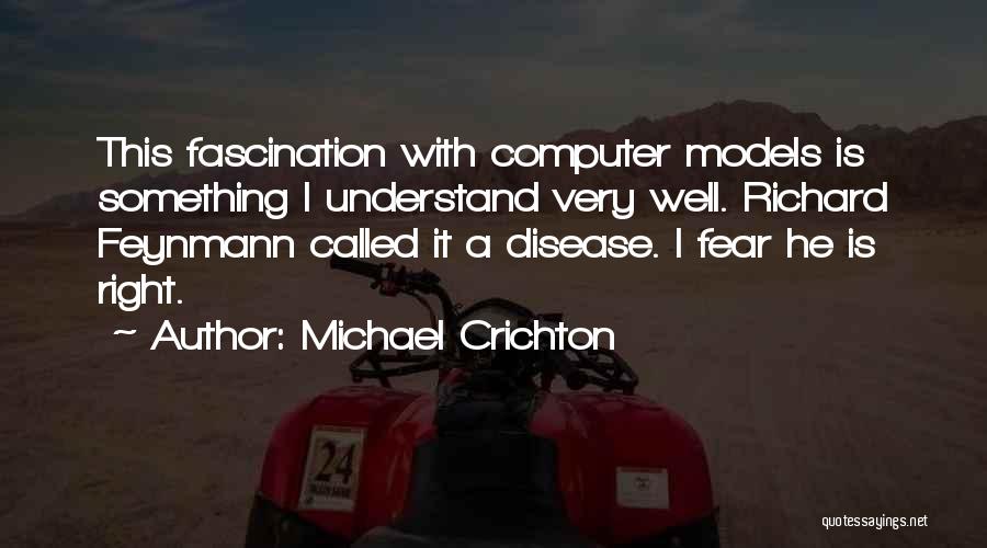 Michael Crichton Quotes: This Fascination With Computer Models Is Something I Understand Very Well. Richard Feynmann Called It A Disease. I Fear He