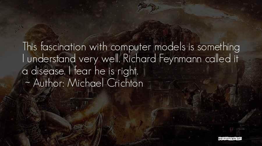 Michael Crichton Quotes: This Fascination With Computer Models Is Something I Understand Very Well. Richard Feynmann Called It A Disease. I Fear He