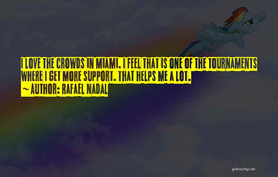 Rafael Nadal Quotes: I Love The Crowds In Miami. I Feel That Is One Of The Tournaments Where I Get More Support. That