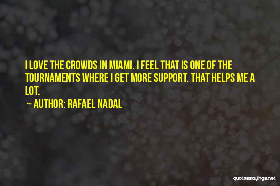 Rafael Nadal Quotes: I Love The Crowds In Miami. I Feel That Is One Of The Tournaments Where I Get More Support. That