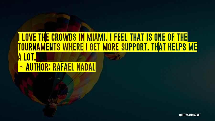 Rafael Nadal Quotes: I Love The Crowds In Miami. I Feel That Is One Of The Tournaments Where I Get More Support. That