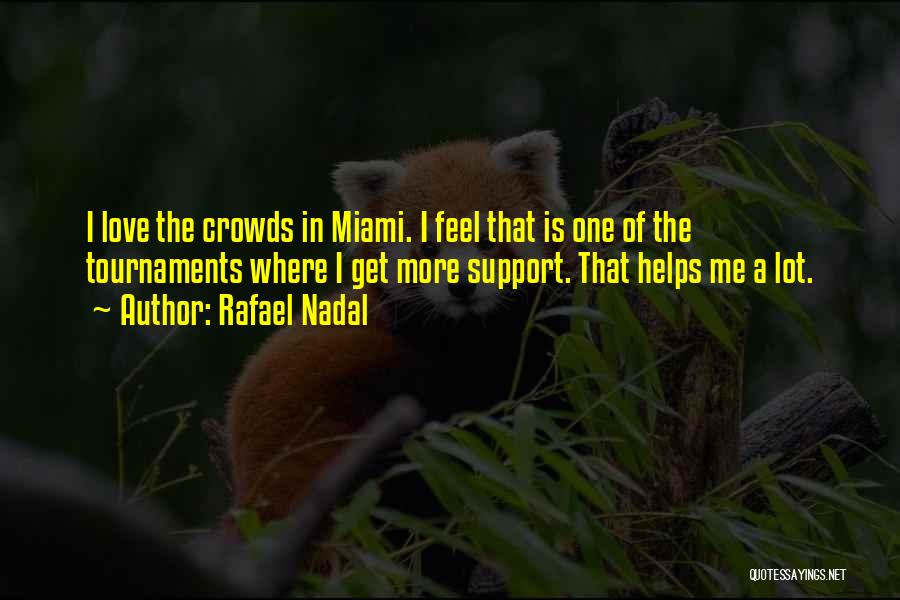 Rafael Nadal Quotes: I Love The Crowds In Miami. I Feel That Is One Of The Tournaments Where I Get More Support. That