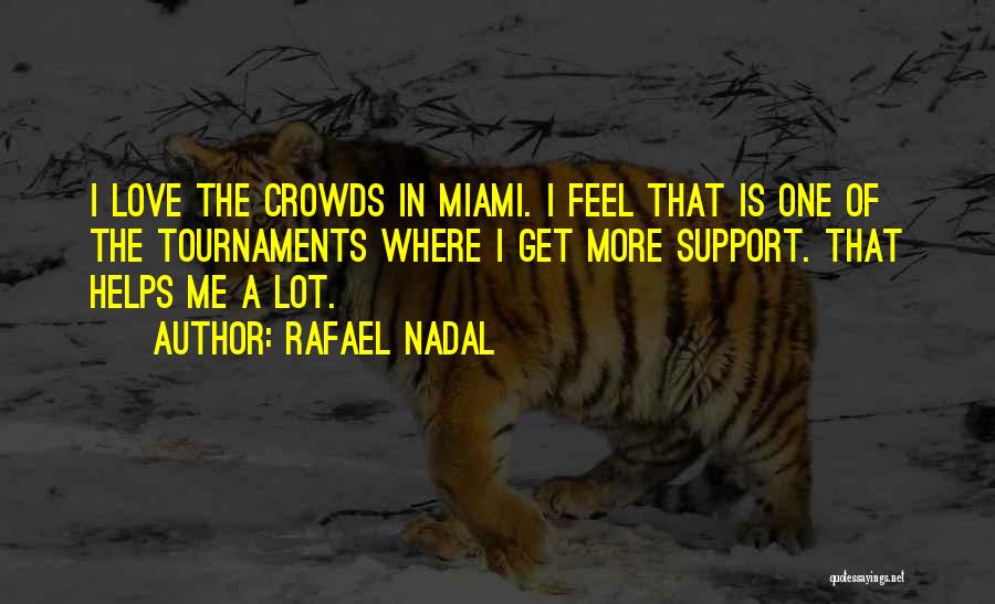 Rafael Nadal Quotes: I Love The Crowds In Miami. I Feel That Is One Of The Tournaments Where I Get More Support. That