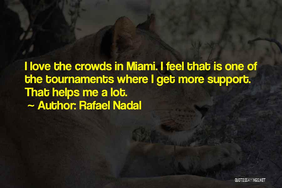 Rafael Nadal Quotes: I Love The Crowds In Miami. I Feel That Is One Of The Tournaments Where I Get More Support. That