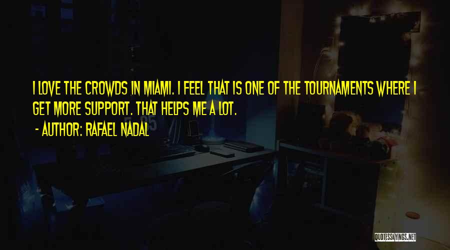 Rafael Nadal Quotes: I Love The Crowds In Miami. I Feel That Is One Of The Tournaments Where I Get More Support. That