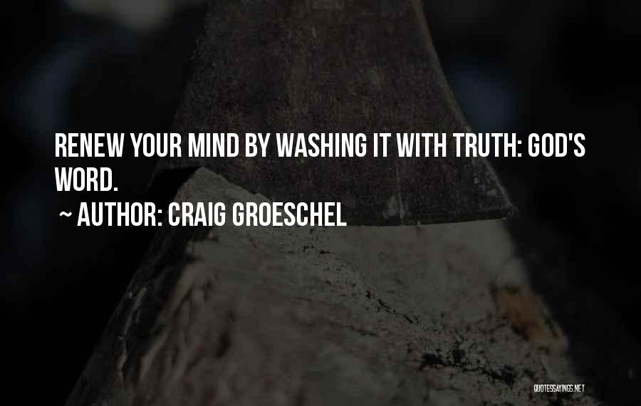 Craig Groeschel Quotes: Renew Your Mind By Washing It With Truth: God's Word.