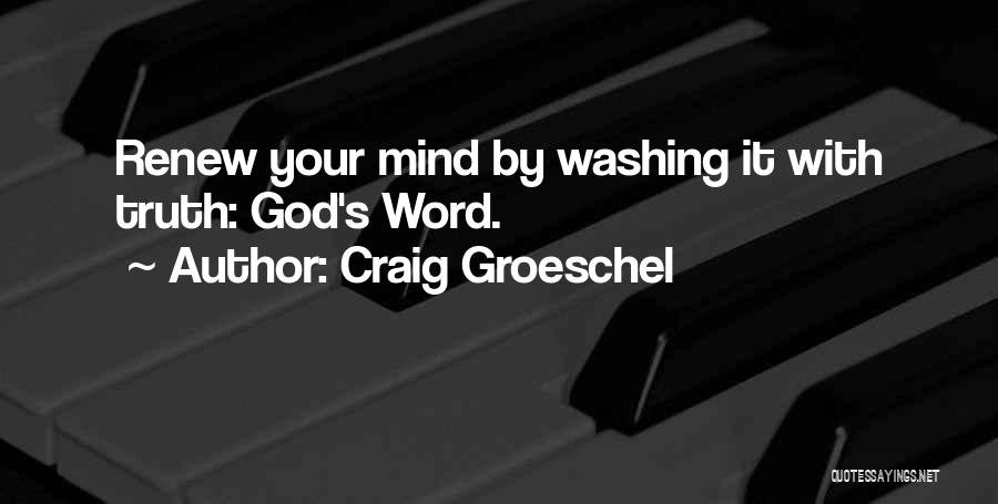 Craig Groeschel Quotes: Renew Your Mind By Washing It With Truth: God's Word.