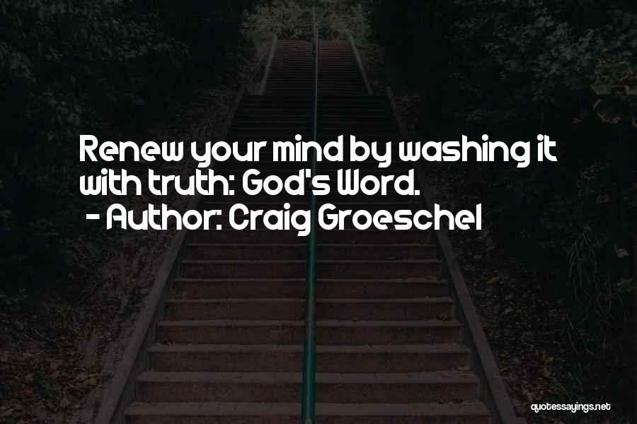 Craig Groeschel Quotes: Renew Your Mind By Washing It With Truth: God's Word.